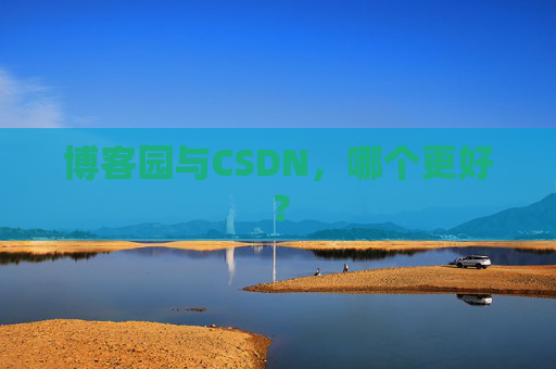 博客园与CSDN，哪个更好？