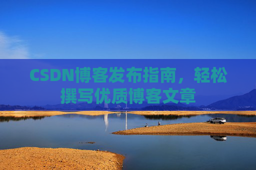 CSDN博客发布指南，轻松撰写优质博客文章