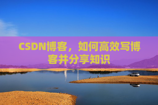 CSDN博客，如何高效写博客并分享知识